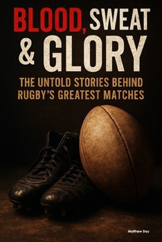 Paperback Blood, Sweat & Glory: The Untold Stories Behind Rugby's Greatest Matches Book