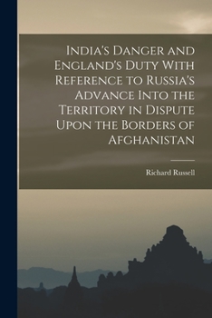 Paperback India's Danger and England's Duty With Reference to Russia's Advance Into the Territory in Dispute Upon the Borders of Afghanistan Book