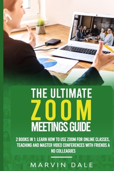 Paperback The Ultimate Zoom Meetings Guide: 2 Books In 1: Learn How To Use Zoom For Online Classes, Teaching And Master Video Conferences With Friends And Colle Book