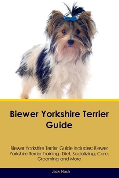 Paperback Biewer Yorkshire Terrier Guide Biewer Yorkshire Terrier Guide Includes: Biewer Yorkshire Terrier Training, Diet, Socializing, Care, Grooming, Breeding Book