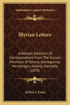 Paperback Illyrian Letters: A Revised Selection Of Correspondence From The Illyrian Provinces Of Bosnia, Herzegovina, Montenegro, Albania, Dalmatia (1878) Book
