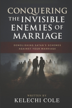 Conquering The Invisible Enemies of Marriage: Demolishing Satan's Schemes Against Your Marriage