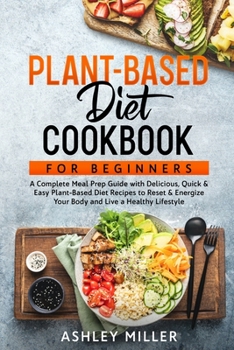 Paperback Plant Based Diet Cookbook for Beginners: A Complete Meal Prep Guide with Delicious, Quick & Easy Plant-Based Diet Recipes to Reset & Energize Your Bod Book