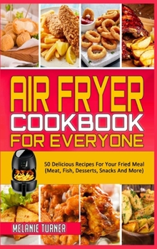 Hardcover Air Fryer Cookbook for Everyone: 50 Delicious Recipes For Your Fried Meal (Meat, Fish, Desserts, Snacks And More) Book