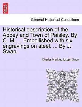 Paperback Historical Description of the Abbey and Town of Paisley. by C. M. ... Embellished with Six Engravings on Steel. ... by J. Swan. Book