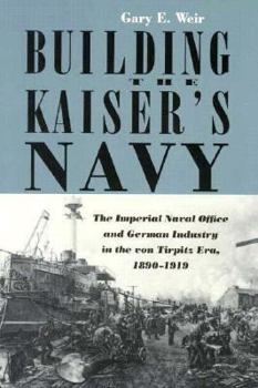 Hardcover Building the Kaiser's Navy: The Imperial Naval Office and German Industry in the Von Tirpitz Era, 1890-1919 Book