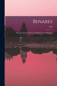 Benares The Sacred City: Sketches Of Hindu Life And Religion With Many Illustrations