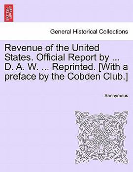 Revenue of the United States. Official Report by ... D. A. W. ... Reprinted. [With a preface by the Cobden Club.]