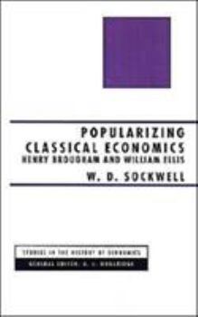 Popularizing Classical Economics: Henry Brougham and William Ellis (Studies in the History of Economics)