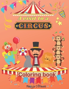 A visit to a Circus Coloring Book: A unique experience for your kid coloring the pages and imagines the circus show: animals, clowns, fair tent, happy kids, joy, magic time
