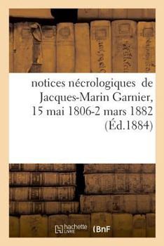 Paperback Notices Nécrologiques de Jacques-Marin Garnier, 15 Mai 1806 - 2 Mars 1882 [French] Book