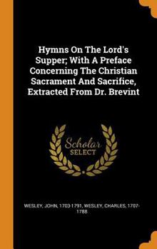 Hardcover Hymns on the Lord's Supper; With a Preface Concerning the Christian Sacrament and Sacrifice, Extracted from Dr. Brevint Book