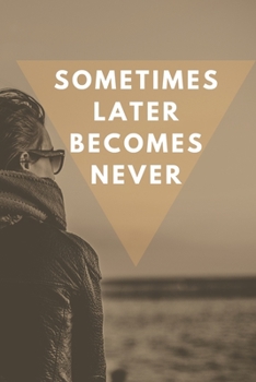 Sometimes Later Becomes Never : Motivational Notebook, Journal, Diary (110 Pages, Blank, 6 X 9)