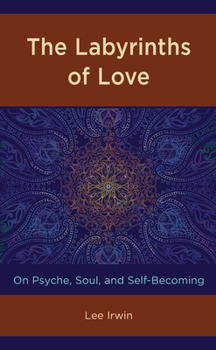 Hardcover The Labyrinths of Love: On Psyche, Soul, and Self-Becoming Book