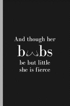 And Though Her Boobs Be But Little She Is Fierce: Empowering, Inspirational Journal & Notebook for Women Done Wrong | Humor, Funny Gag Gift