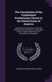 Hardcover The Constitution of the Cumberland Presbyterian Church in the United States of America: Containing the Confession of Faith, the Catechism, and a Direc Book