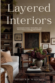 Layered Interiors: Designing Warm, Textured, and Beautifully Collected Homes