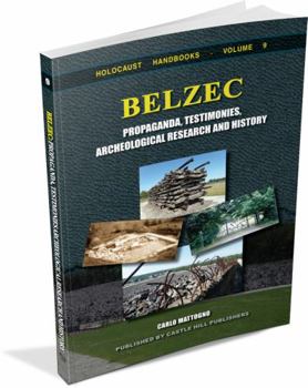 Belzec in Propaganda, Testimonies, Archeological Research, and History (Holocaust Handbooks) - Book #9 of the Holocaust Handbook