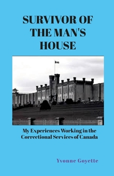 SURVIVOR OF THE MAN'S HOUSE: My Experiences Working in the Correctional Service of Canada