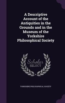 A Descriptive Account of the Antiquities in the Grounds and in the Museum of the Yorkshire Philosophical Society