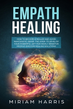 Paperback Empath Healing: How to Become a Healer and Avoid Narcissistic Abuse. The Guide to Develop your Powerful Gift for Highly Sensitive Peop Book