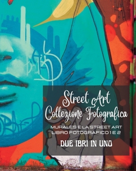 Street Art Collezione Fotografica - Due libri in uno: Murales e la Street Art - Libro fotografico 1 e 2