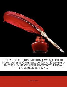 Paperback Repeal of the Resumption Law: Speech of Hon. James A. Garfield, of Ohio, Delivered in the House of Representatives, Friday, November 16, 1877 ... Book