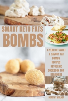 Smart Keto Fats Bombs: A Year Of Sweet & Savory Fat Bombs Recipes: Ketogenic Cookbook For Beginners