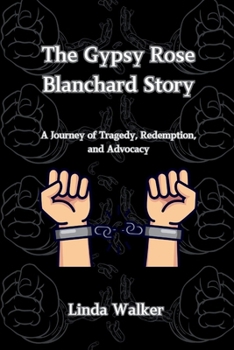 Paperback The Gypsy Rose Blanchard Story: A Journey of Tragedy, Redemption, and Advocacy Book