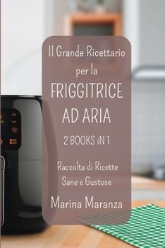 Paperback Il Grande Ricettario per la FRIGGITRICE AD ARIA - Raccolta di Ricette Sane e Gustose: Esplora il Mondo delle Ricette per Air Fryer - 2 Libri in 1 [Italian] Book