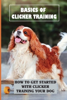 Paperback Basics Of Clicker Training: How To Get Started With Clicker Training Your Dog: Target Training With A Clicker Book