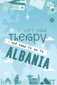 I Don't Need Therapy I Just Need To Go To ALBANIA : ALBANIA Travel Notebook / ALBANIA Vacation Journal / Diary / Log Book / Hand Lettering: Funny Gift ... ( 6 x 9 inches - 120 Blank Lined Pages )