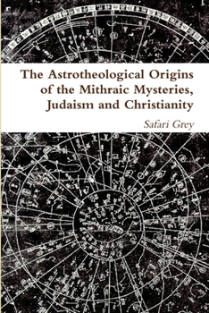 The Astrotheological Origins Of The Mithraic Mysteries, Judaism And Christianity
