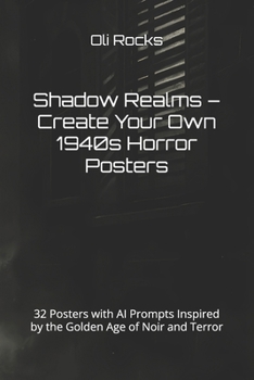 Shadow Realms – Create Your Own 1940s Horror Posters: 32 Posters with AI Prompts Inspired by the Golden Age of Noir and Terror (Create: Vintage Horror Poster Prompts by Decade)