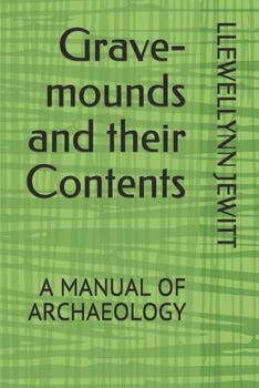 Grave-mounds and their Contents: A MANUAL OF ARCHAEOLOGY