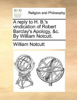 Paperback A Reply to H. B.'s Vindication of Robert Barclay's Apology, &C. by William Notcutt. Book