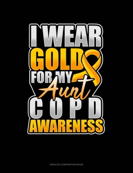 Paperback I Wear Gold For My Aunt COPD Awareness: Unruled Composition Book