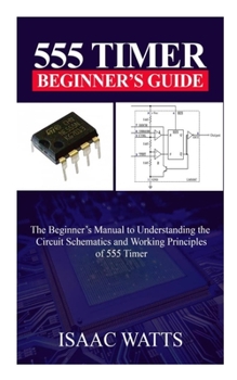 Paperback 555 Timer Beginners Guide: The beginner's manual to understanding the working Principles and Circuit Schematics of 555 Timer. Book