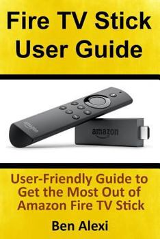 Paperback Fire TV Stick User Guide: User-Friendly Guide to Get the Most Out of Amazon Fire TV Stick Book