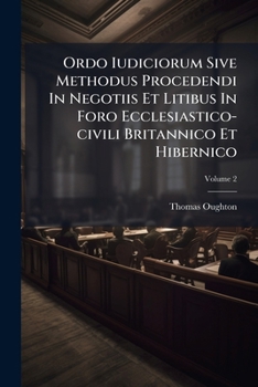 Paperback Ordo Iudiciorum Sive Methodus Procedendi In Negotiis Et Litibus In Foro Ecclesiastico-civili Britannico Et Hibernico; Volume 2 [Afrikaans] Book