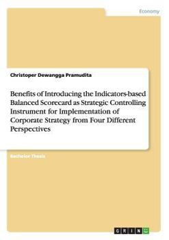 Paperback Benefits of Introducing the Indicators-based Balanced Scorecard as Strategic Controlling Instrument for Implementation of Corporate Strategy from Four Book