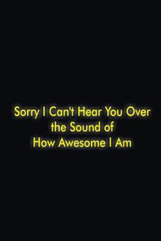 Paperback Sorry I Can't Hear You Over the Sound of How Awesome I Am Book