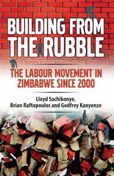 Paperback Building from the Rubble: The Labour Movement in Zimbabwe Since 2000 Book