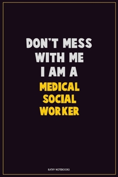 Don't Mess With Me, I Am A Medical Social Worker: Career Motivational Quotes 6x9 120 Pages Blank Lined Notebook Journal