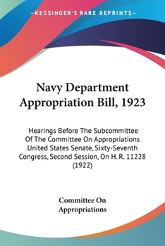 Navy Department Appropriation Bill, 1923: Hearings Before The Subcommittee Of The Committee On Appropriations United States Senate, Sixty-Seventh Congress, Second Session, On H. R. 11228