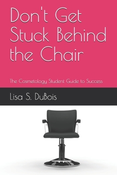 Don't Get Stuck Behind the Chair: The Cosmetology Student Guide to Success