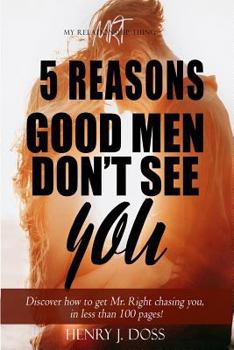 Paperback 5 Reasons Good Men Don't See You: What If You Could Figure Out How to Have Mr. Right Chasing You, in Less Than 100 Pages? Book