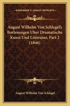Paperback August Wilhelm Von Schlegel's Borlesungen Uber Dramatische Kunst Und Litteratur, Part 2 (1846) [German] Book