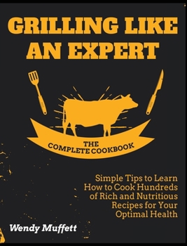 Hardcover Grilling Like an Expert [The Complete Cookbook: Simple Tips to Learn How to Cook Hundreds of Rich and Nutritious Recipes for Your Optimal Health Book