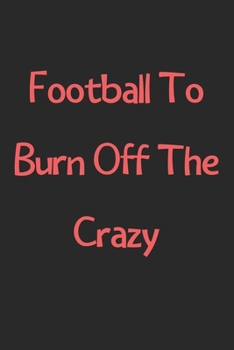 Paperback Football To Burn Off The Crazy: Lined Journal, 120 Pages, 6 x 9, Funny Football Gift Idea, Black Matte Finish (Football To Burn Off The Crazy Journal) Book